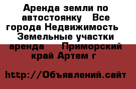 Аренда земли по автостоянку - Все города Недвижимость » Земельные участки аренда   . Приморский край,Артем г.